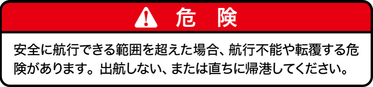 安全に航行できる範囲を超えた場合、航行不能や転覆する危険があります。出航しない、または直ちに帰港してください。