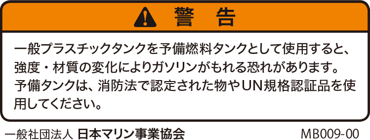 警告：一般プラスチックタンクを予備燃料タンクとして使用すると、強度・材質の変化によりガソリンがもれる恐れがあります。予備タンクは、消防法で認定された物やUN 規格認証品を使用してください。