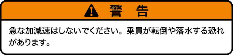 注意：急な加減速はしないでください。乗員が転倒や落水する恐れがあります。