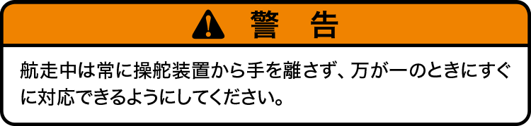 注意：航走中は常に操舵装置から手を離さず、万が一のときにすぐに対応できるようにしてください。